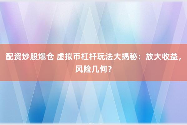 配资炒股爆仓 虚拟币杠杆玩法大揭秘：放大收益，风险几何？