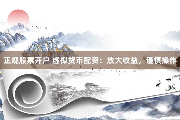 正规股票开户 虚拟货币配资：放大收益，谨慎操作
