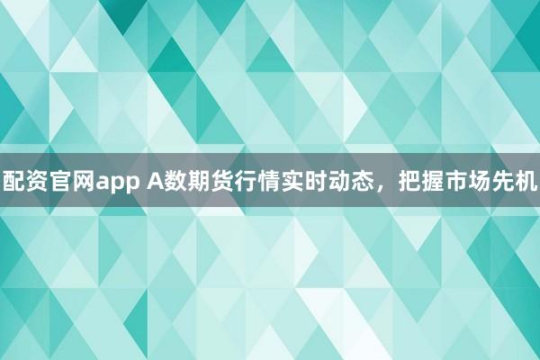 配资官网app A数期货行情实时动态，把握市场先机