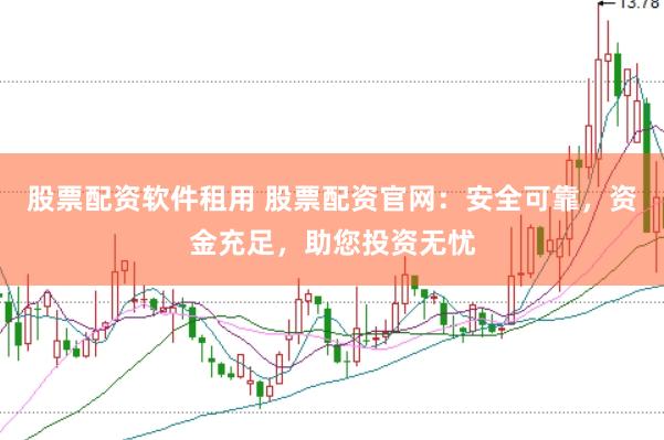 股票配资软件租用 股票配资官网：安全可靠，资金充足，助您投资无忧