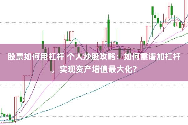 股票如何用杠杆 个人炒股攻略：如何靠谱加杠杆，实现资产增值最大化？
