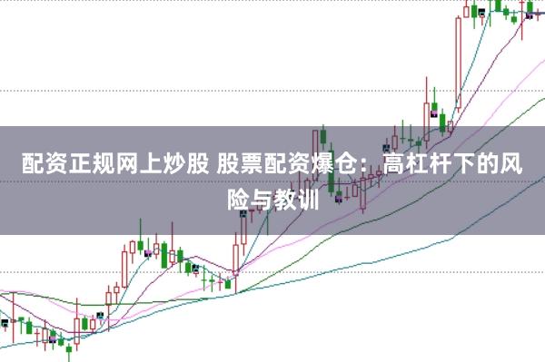 配资正规网上炒股 股票配资爆仓：高杠杆下的风险与教训