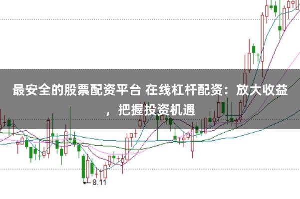最安全的股票配资平台 在线杠杆配资：放大收益，把握投资机遇