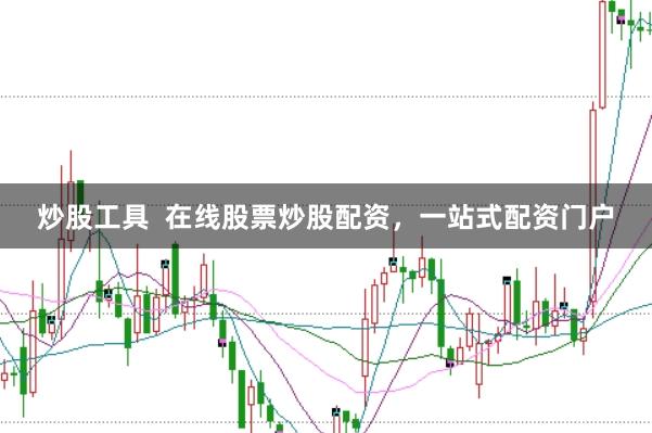 炒股工具  在线股票炒股配资，一站式配资门户