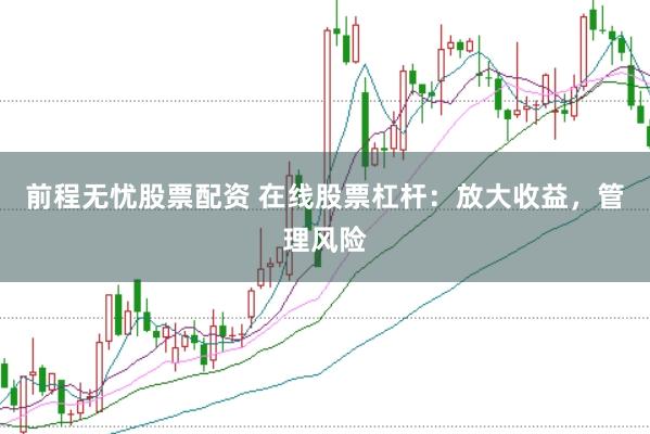 前程无忧股票配资 在线股票杠杆：放大收益，管理风险