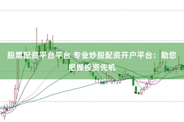 股票配资平台平台 专业炒股配资开户平台：助您把握投资先机