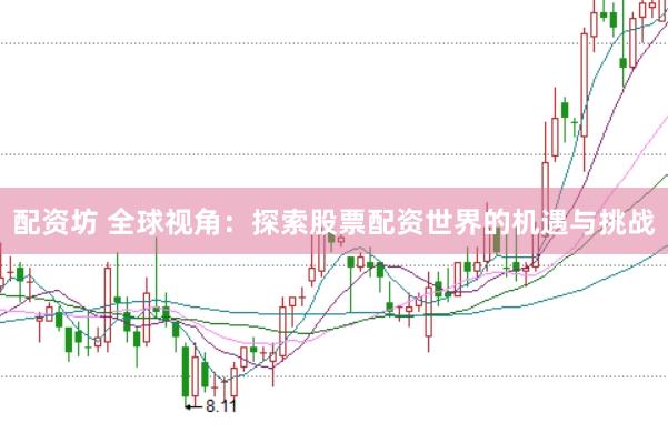 配资坊 全球视角：探索股票配资世界的机遇与挑战