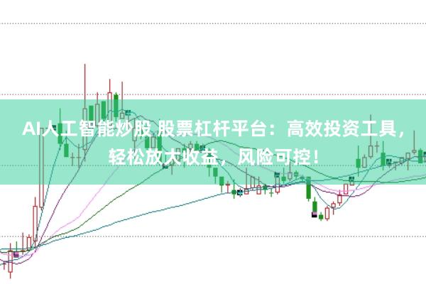 AI人工智能炒股 股票杠杆平台：高效投资工具，轻松放大收益，风险可控！