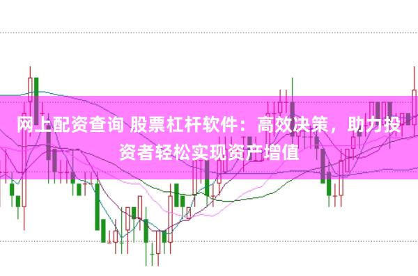 网上配资查询 股票杠杆软件：高效决策，助力投资者轻松实现资产增值