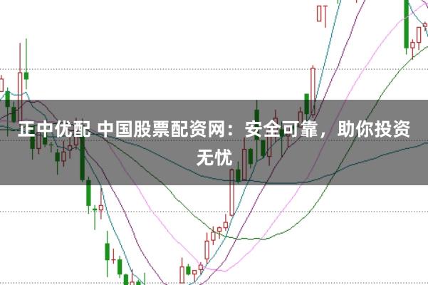 正中优配 中国股票配资网：安全可靠，助你投资无忧