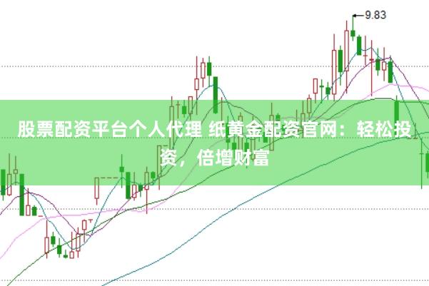 股票配资平台个人代理 纸黄金配资官网：轻松投资，倍增财富