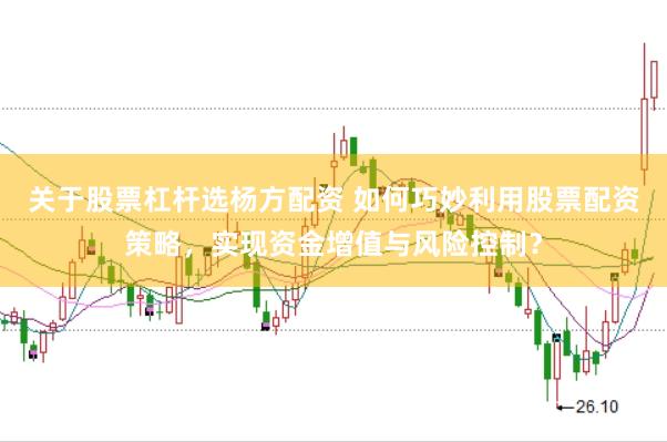 关于股票杠杆选杨方配资 如何巧妙利用股票配资策略，实现资金增值与风险控制？