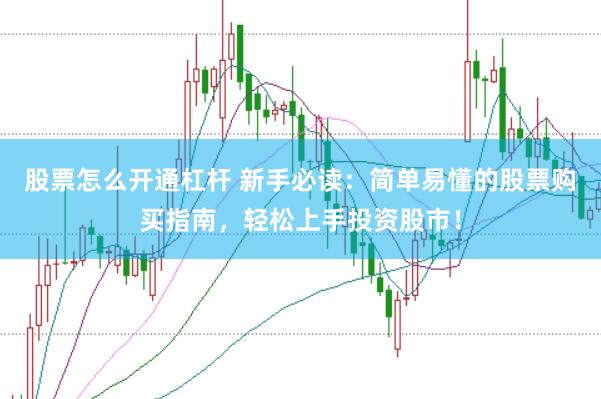 股票怎么开通杠杆 新手必读：简单易懂的股票购买指南，轻松上手投资股市！