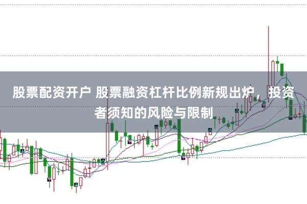 股票配资开户 股票融资杠杆比例新规出炉，投资者须知的风险与限制