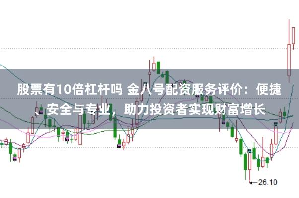 股票有10倍杠杆吗 金八号配资服务评价：便捷、安全与专业，助力投资者实现财富增长