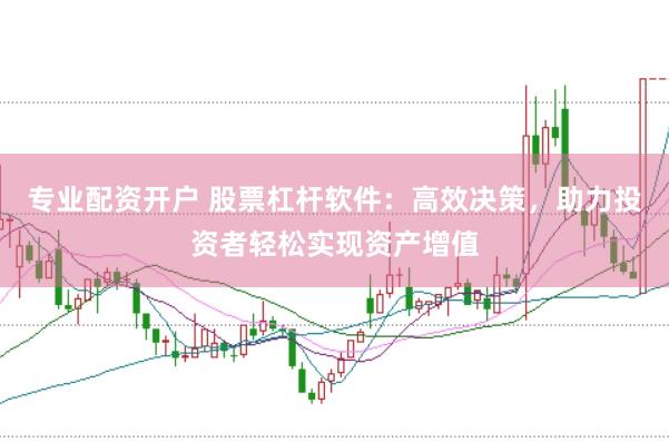 专业配资开户 股票杠杆软件：高效决策，助力投资者轻松实现资产增值