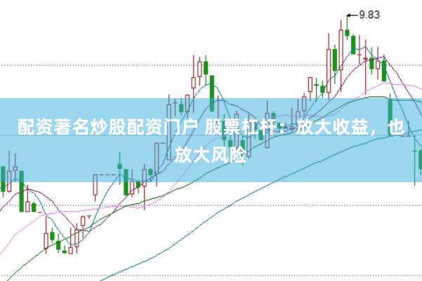 配资著名炒股配资门户 股票杠杆：放大收益，也放大风险