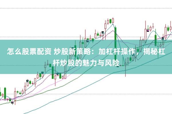 怎么股票配资 炒股新策略：加杠杆操作，揭秘杠杆炒股的魅力与风险