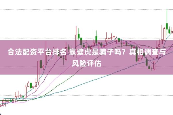 合法配资平台排名 赢壁虎是骗子吗？真相调查与风险评估