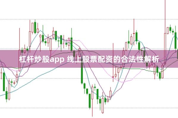 杠杆炒股app 线上股票配资的合法性解析