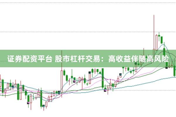 证券配资平台 股市杠杆交易：高收益伴随高风险