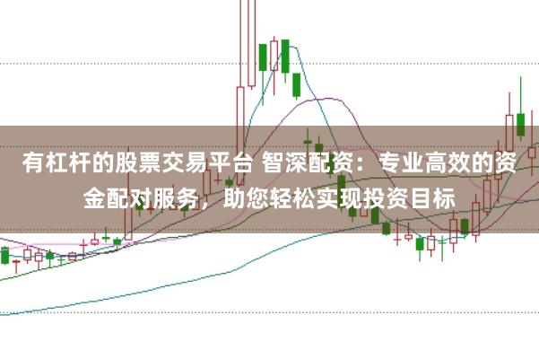 有杠杆的股票交易平台 智深配资：专业高效的资金配对服务，助您轻松实现投资目标