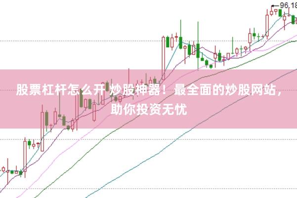 股票杠杆怎么开 炒股神器！最全面的炒股网站，助你投资无忧