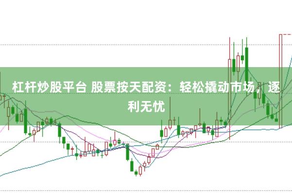 杠杆炒股平台 股票按天配资：轻松撬动市场，逐利无忧