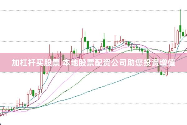 加杠杆买股票 本地股票配资公司助您投资增值