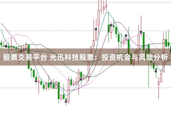 股票交易平台 光迅科技股票：投资机会与风险分析