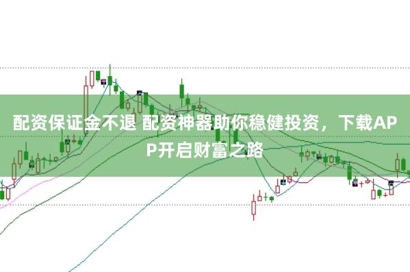 配资保证金不退 配资神器助你稳健投资，下载APP开启财富之路