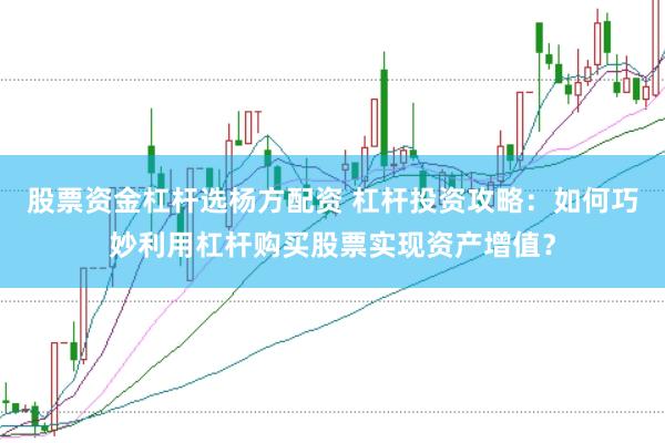 股票资金杠杆选杨方配资 杠杆投资攻略：如何巧妙利用杠杆购买股票实现资产增值？