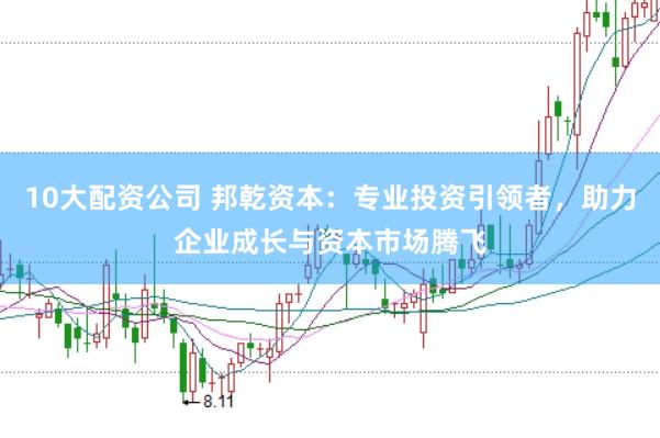10大配资公司 邦乾资本：专业投资引领者，助力企业成长与资本市场腾飞