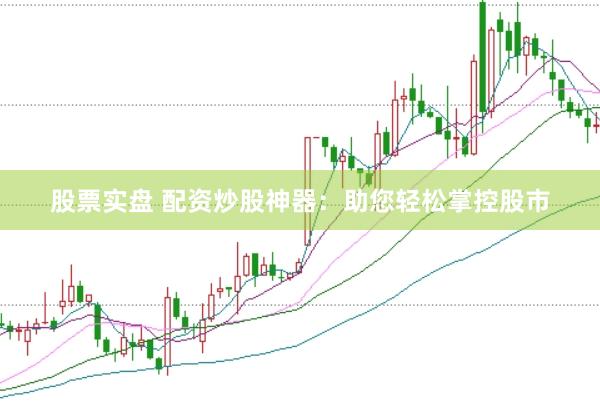 股票实盘 配资炒股神器：助您轻松掌控股市