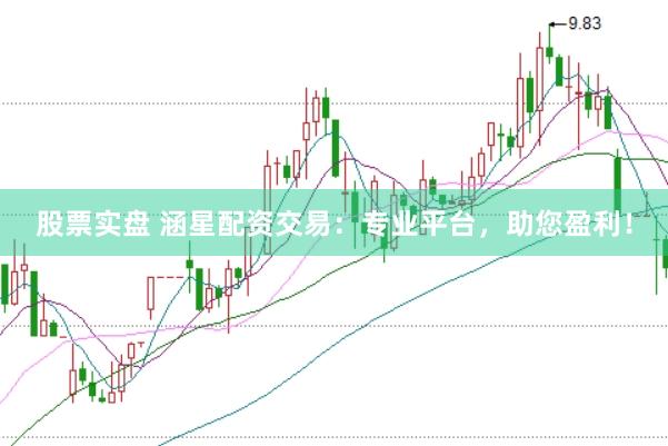 股票实盘 涵星配资交易：专业平台，助您盈利！