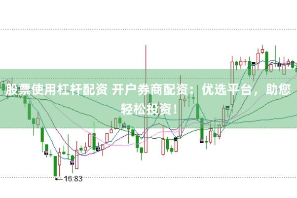 股票使用杠杆配资 开户券商配资：优选平台，助您轻松投资！