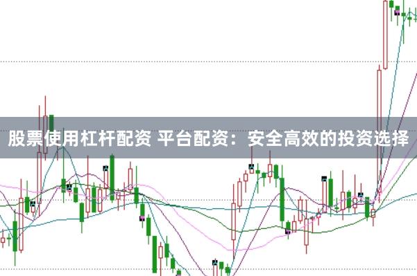 股票使用杠杆配资 平台配资：安全高效的投资选择