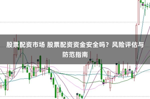 股票配资市场 股票配资资金安全吗？风险评估与防范指南