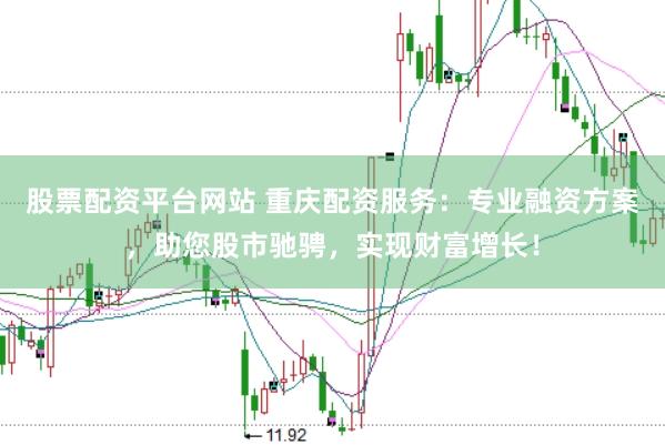 股票配资平台网站 重庆配资服务：专业融资方案，助您股市驰骋，实现财富增长！