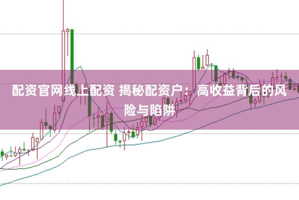 配资官网线上配资 揭秘配资户：高收益背后的风险与陷阱