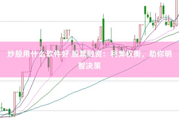 炒股用什么软件好 股票融资：利弊权衡，助你明智决策