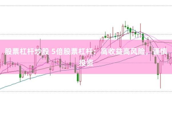 股票杠杆炒股 5倍股票杠杆：高收益高风险，谨慎投资