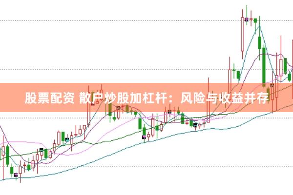 股票配资 散户炒股加杠杆：风险与收益并存