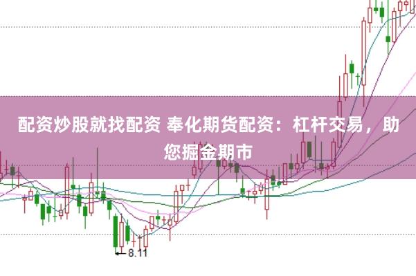 配资炒股就找配资 奉化期货配资：杠杆交易，助您掘金期市