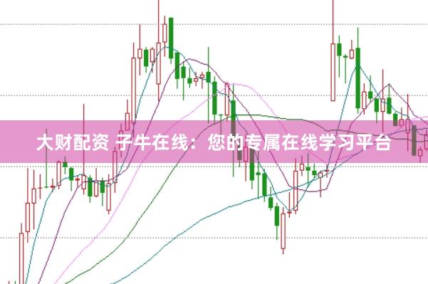 大财配资 子牛在线：您的专属在线学习平台