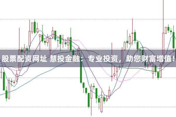 股票配资网址 慧投金融：专业投资，助您财富增值！