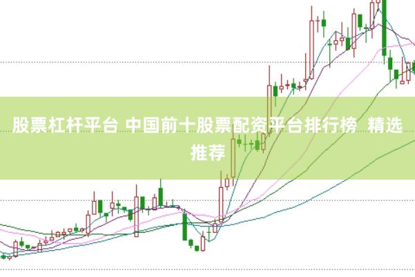 股票杠杆平台 中国前十股票配资平台排行榜  精选推荐