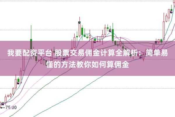 我要配资平台 股票交易佣金计算全解析：简单易懂的方法教你如何算佣金