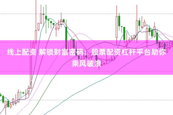 线上配资 解锁财富密码：股票配资杠杆平台助你乘风破浪