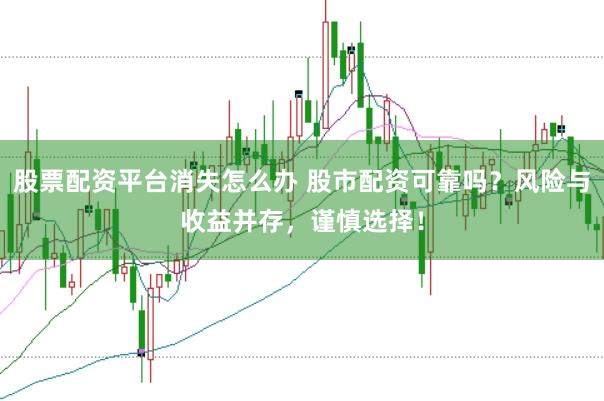 股票配资平台消失怎么办 股市配资可靠吗？风险与收益并存，谨慎选择！